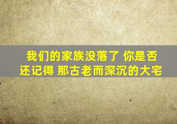 我们的家族没落了 你是否还记得 那古老而深沉的大宅